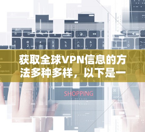 获取全球VPN信息的方法多种多样,以下是一些实用的步骤和建议,帮助您高效地获取这些信息 获取全球VPN信息的方法多种多样,以下是一些实用的步骤和建议,帮助您高效地获取这些信息