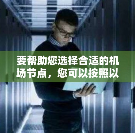要帮助您选择合适的机场节点,您可以按照以下步骤进行 要帮助您选择合适的机场节点,您可以按照以下步骤进行