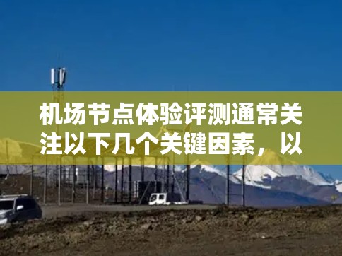 机场节点体验评测通常关注以下几个关键因素，以帮助旅客更好地体验机场