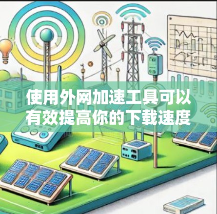 使用外网加速工具可以有效提高你的下载速度和工作效率。以下是一些外网加速工具的使用经验和常见问题及解决方案 使用外网加速工具可以有效提高你的下载速度和工作效率。以下是一些外网加速工具的使用经验和常见问题及解决方案