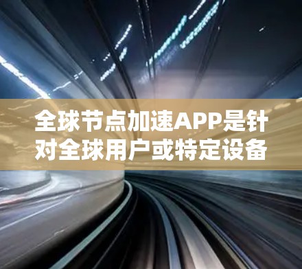 全球节点加速APP是针对全球用户或特定设备的加速应用,旨在提升网络速度和减少延迟。以下是对这些应用的详细介绍 全球节点加速APP是针对全球用户或特定设备的加速应用,旨在提升网络速度和减少延迟。以下是对这些应用的详细介绍