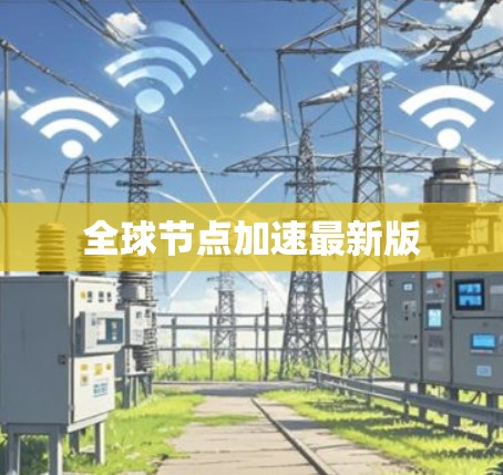 全球节点加速最新版 全球节点加速最新版