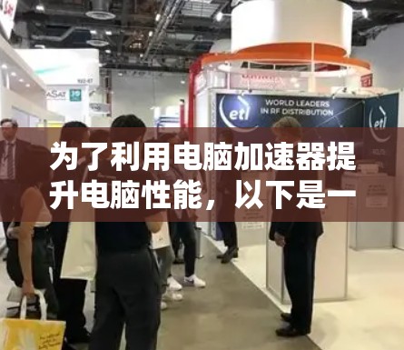 为了利用电脑加速器提升电脑性能，以下是一些关键步骤和考虑因素