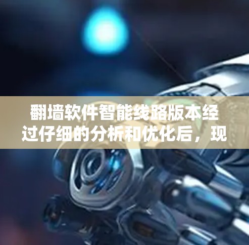 翻墙软件智能线路版本经过仔细的分析和优化后,现提供以下改进方案 翻墙软件智能线路版本经过仔细的分析和优化后,现提供以下改进方案