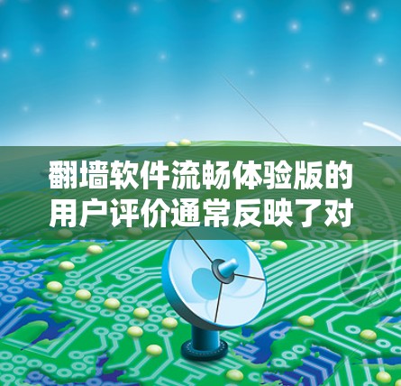 翻墙软件流畅体验版的用户评价通常反映了对网络隔离功能的重视,同时关注软件在多个方面的表现。以下是对用户评价的总结和分析 翻墙软件流畅体验版的用户评价通常反映了对网络隔离功能的重视,同时关注软件在多个方面的表现。以下是对用户评价的总结和分析