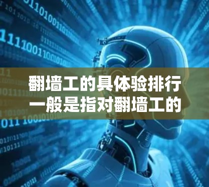 翻墙工的具体验排行一般是指对翻墙工的考核、评价和评分标准。以下是一些常见的排列表格内容,供参考 翻墙工的具体验排行一般是指对翻墙工的考核、评价和评分标准。以下是一些常见的排列表格内容,供参考