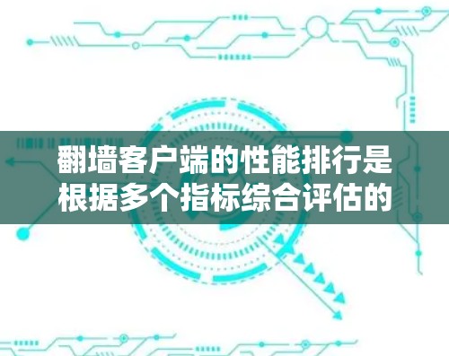 翻墙客户端的性能排行是根据多个指标综合评估的，具体取决于应用的特性、使用场景以及目标设备。以下是一些常见的翻墙应用及其在性能上的表现
