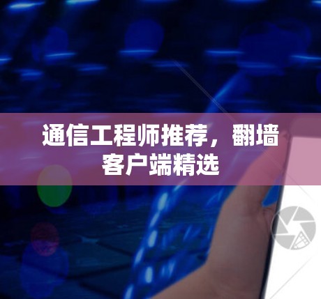 通信工程师推荐,翻墙客户端精选 通信工程师推荐,翻墙客户端精选