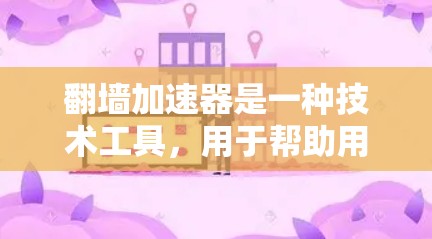 翻墙加速器是一种技术工具，用于帮助用户减少因网站或服务器延迟导致的网页加载速度变慢，从而避免因访问过多视频流、多端设备或长时间加载服务而引起的延迟