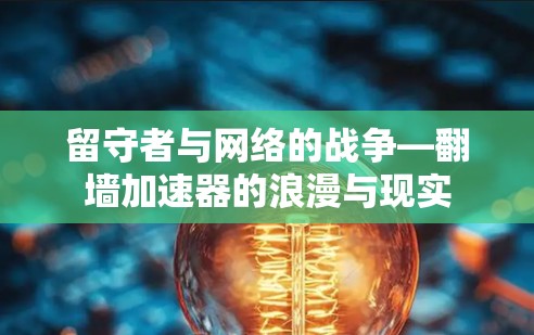 留守者与网络的战争—翻墙加速器的浪漫与现实 留守者与网络的战争—翻墙加速器的浪漫与现实