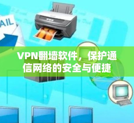 VPN翻墙软件,保护通信网络的安全与便捷 VPN翻墙软件,保护通信网络的安全与便捷