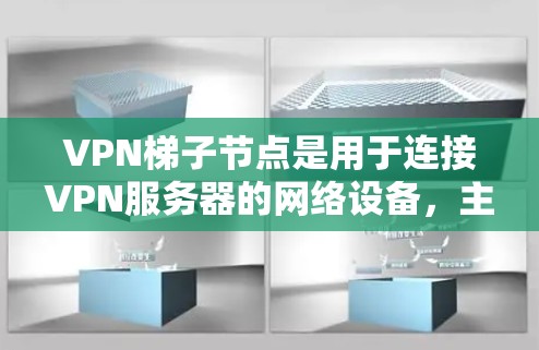 VPN梯子节点是用于连接VPN服务器的网络设备,主要由路由器、网线、网络接口和防火墙组成。以下是关于VPN梯子节点的详细信息 VPN梯子节点是用于连接VPN服务器的网络设备,主要由路由器、网线、网络接口和防火墙组成。以下是关于VPN梯子节点的详细信息