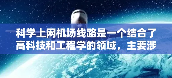 科学上网机场线路是一个结合了高科技和工程学的领域,主要涉及电磁波通信、信号处理和网络管理等技术。以下是对科学上网机场线路的详细分析 科学上网机场线路是一个结合了高科技和工程学的领域,主要涉及电磁波通信、信号处理和网络管理等技术。以下是对科学上网机场线路的详细分析