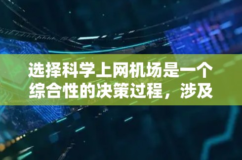 选择科学上网机场是一个综合性的决策过程,涉及多个因素。以下是对这一决策的详细分析和建议 选择科学上网机场是一个综合性的决策过程,涉及多个因素。以下是对这一决策的详细分析和建议