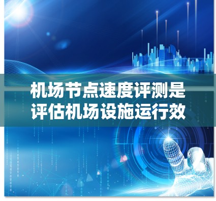 机场节点速度评测是评估机场设施运行效率和服务质量的重要手段。以下是对机场节点速度评测的结构化总结 机场节点速度评测是评估机场设施运行效率和服务质量的重要手段。以下是对机场节点速度评测的结构化总结