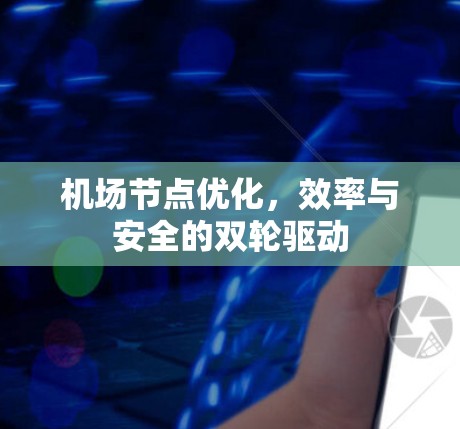 机场节点优化,效率与安全的双轮驱动 机场节点优化,效率与安全的双轮驱动