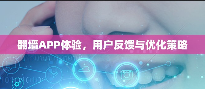 翻墙APP体验,用户反馈与优化策略 翻墙APP体验,用户反馈与优化策略