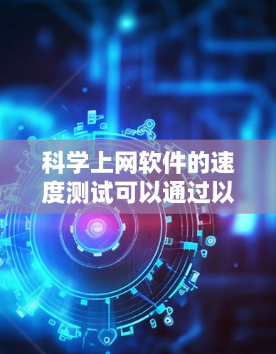 科学上网软件的速度测试可以通过以下步骤进行 科学上网软件的速度测试可以通过以下步骤进行