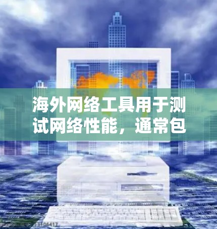 海外网络工具用于测试网络性能,通常包括NAT、DNS、缓存等服务器。以下是一些常见的测速工具及其使用方法 海外网络工具用于测试网络性能,通常包括NAT、DNS、缓存等服务器。以下是一些常见的测速工具及其使用方法