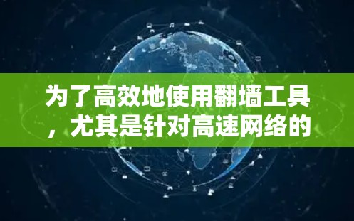 为了高效地使用翻墙工具,尤其是针对高速网络的情况,以下是一个有条理的解决方案指南 为了高效地使用翻墙工具,尤其是针对高速网络的情况,以下是一个有条理的解决方案指南