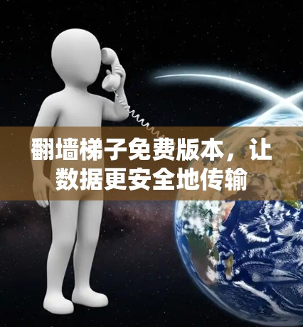 翻墙梯子免费版本,让数据更安全地传输 翻墙梯子免费版本,让数据更安全地传输