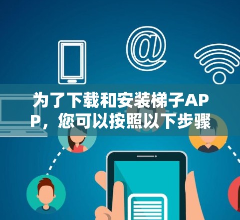 为了下载和安装梯子APP,您可以按照以下步骤进行 为了下载和安装梯子APP,您可以按照以下步骤进行