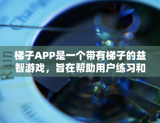 梯子APP是一个带有梯子的益智游戏，旨在帮助用户练习和提升梯子 climbed的技巧。以下是关于梯子APP的详细信息