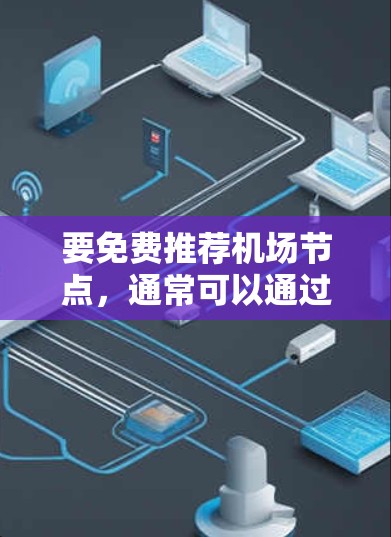 要免费推荐机场节点，通常可以通过以下途径获取