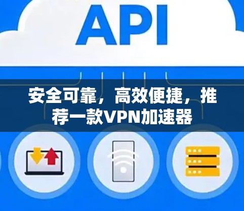 安全可靠,高效便捷,推荐一款VPN加速器 安全可靠,高效便捷,推荐一款VPN加速器