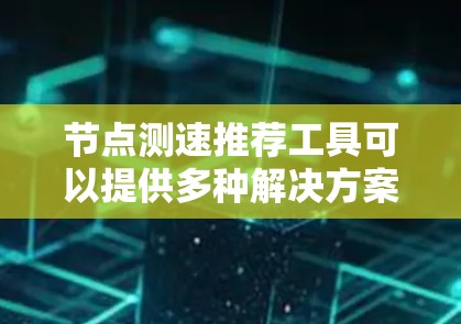 节点测速推荐工具可以提供多种解决方案,以帮助测试人员高效评估测试环境的性能。以下是几种常用和可靠的测速工具,适用于不同的测试环境 节点测速推荐工具可以提供多种解决方案,以帮助测试人员高效评估测试环境的性能。以下是几种常用和可靠的测速工具,适用于不同的测试环境