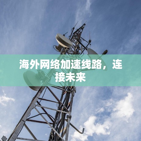 海外<strong>网络加速</strong>线路，连接未来