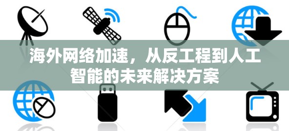 海外<strong>网络加速</strong>，从反工程到人工智能的未来解决方案