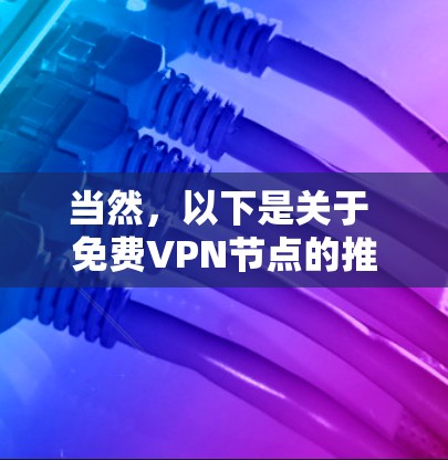 当然,以下是关于 免费VPN节点的推荐,作为参考 当然,以下是关于 免费VPN节点的推荐,作为参考