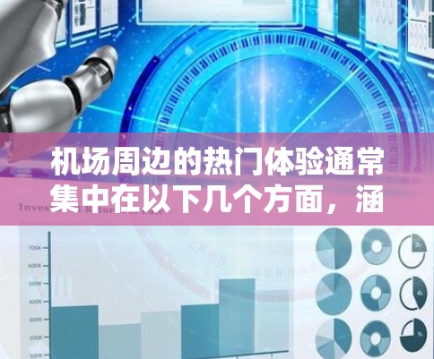 机场周边的热门体验通常集中在以下几个方面,涵盖了从历史建筑到现代都市、美食体验到购物文化等多种类型 机场周边的热门体验通常集中在以下几个方面,涵盖了从历史建筑到现代都市、美食体验到购物文化等多种类型