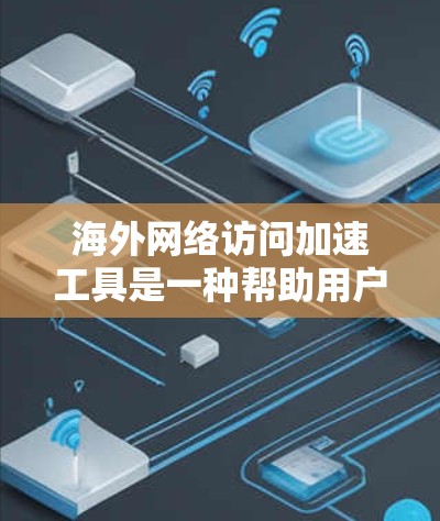 海外网络访问加速工具是一种帮助用户访问国外网站的<strong>网络加速</strong>工具，旨在提高访问速度和网络稳定性。以下是对这些工具的总结