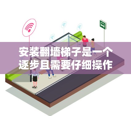 安装翻墙梯子是一个逐步且需要仔细操作的过程,以下是一步步的指南 安装翻墙梯子是一个逐步且需要仔细操作的过程,以下是一步步的指南