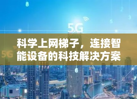 科学上网梯子,连接智能设备的科技解决方案 科学上网梯子,连接智能设备的科技解决方案