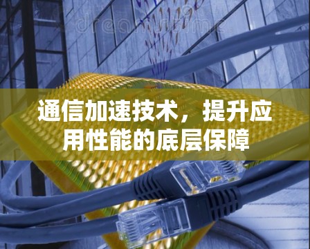 通信加速技术，提升应用性能的底层保障