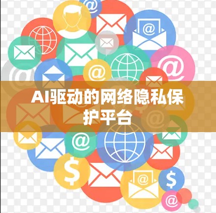 AI驱动的网络隐私保护平台 AI驱动的网络隐私保护平台