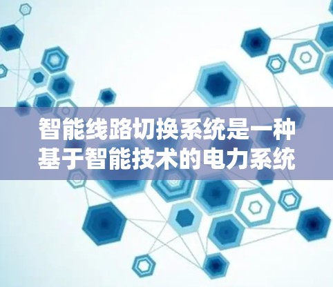 智能线路切换系统是一种基于智能技术的电力系统管理工具,旨在通过实时监测和自动判断,优化电力系统的运行效率和可靠性。以下是该系统的详细分析 智能线路切换系统是一种基于智能技术的电力系统管理工具,旨在通过实时监测和自动判断,优化电力系统的运行效率和可靠性。以下是该系统的详细分析