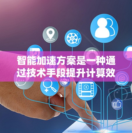 智能加速方案是一种通过技术手段提升计算效率的解决方案,广泛应用于科学、工程、金融等多个领域。以下是该方案的详细介绍 智能加速方案是一种通过技术手段提升计算效率的解决方案,广泛应用于科学、工程、金融等多个领域。以下是该方案的详细介绍