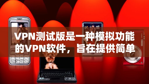 VPN测试版是一种模拟功能的<strong>VPN软件</strong>，旨在提供简单的网络连接测试，而不是正式的VPN服务。以下是使用VPN测试版软件进行网络连接测试的常见步骤