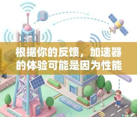 根据你的反馈，加速器的体验可能是因为性能不够或是运行速度慢。以下是一些可能的解决方案和步骤，帮助你优化加速器的性能