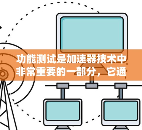 功能测试是加速器技术中非常重要的一部分，它通过模拟特定任务来验证系统的性能和可靠性。以下是对功能测试的详细分析和总结