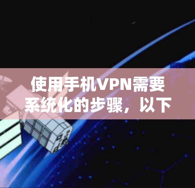 使用手机VPN需要系统化的步骤,以下是详细的指南 使用手机VPN需要系统化的步骤,以下是详细的指南