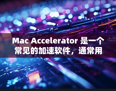 Mac Accelerator 是一个常见的加速软件,通常用于提升Mac设备的性能。它通过优化硬件配置和软件安装,帮助用户提高计算机的运行速度和稳定性 Mac Accelerator 是一个常见的加速软件,通常用于提升Mac设备的性能。它通过优化硬件配置和软件安装,帮助用户提高计算机的运行速度和稳定性