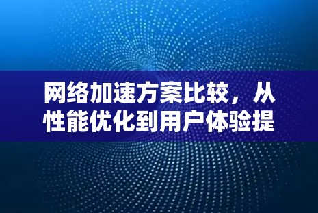 <strong>网络加速</strong>方案比较，从性能优化到用户体验提升