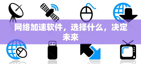 <strong>网络加速</strong>软件，选择什么，决定未来