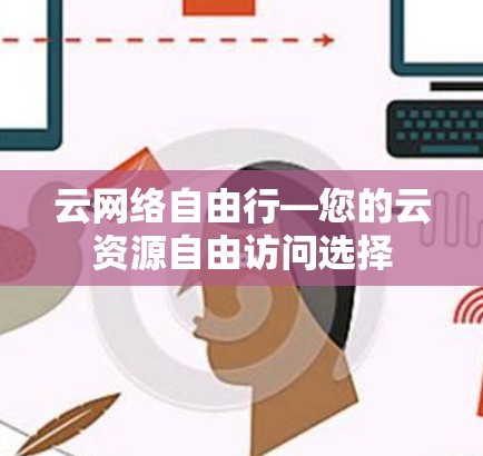 云网络自由行—您的云资源自由访问选择 云网络自由行—您的云资源自由访问选择