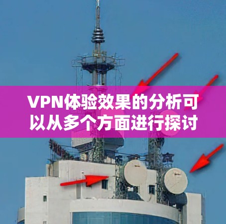 VPN体验效果的分析可以从多个方面进行探讨,以下是一些主要的方面 VPN体验效果的分析可以从多个方面进行探讨,以下是一些主要的方面